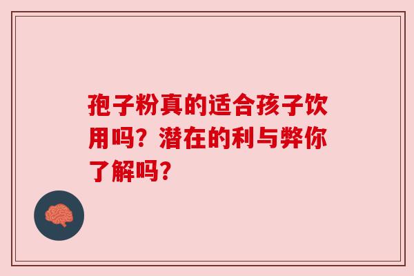 孢子粉真的适合孩子饮用吗？潜在的利与弊你了解吗？