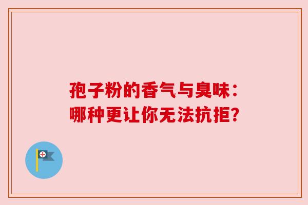 孢子粉的香气与臭味：哪种更让你无法抗拒？