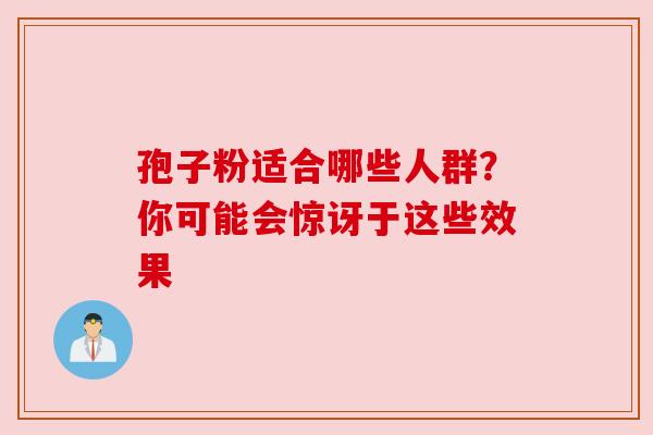 孢子粉适合哪些人群？你可能会惊讶于这些效果