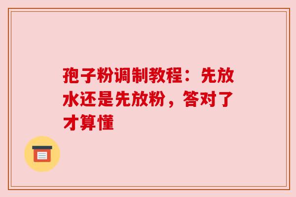 孢子粉调制教程：先放水还是先放粉，答对了才算懂