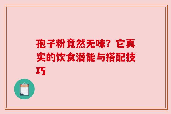 孢子粉竟然无味？它真实的饮食潜能与搭配技巧