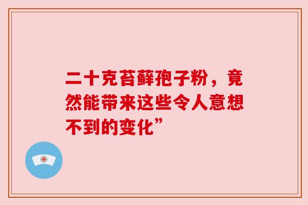 二十克苔藓孢子粉，竟然能带来这些令人意想不到的变化”