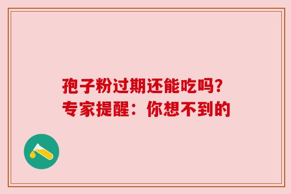 孢子粉过期还能吃吗？专家提醒：你想不到的