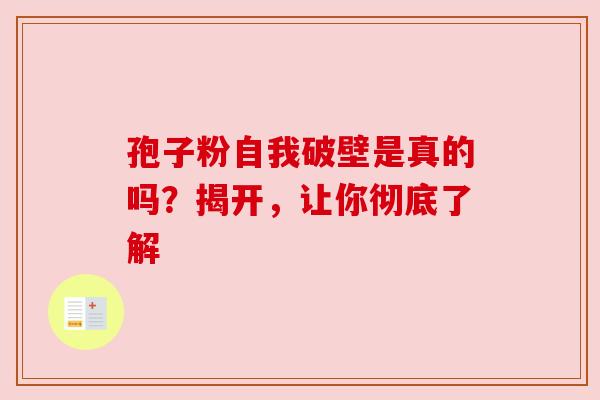 孢子粉自我破壁是真的吗？揭开，让你彻底了解