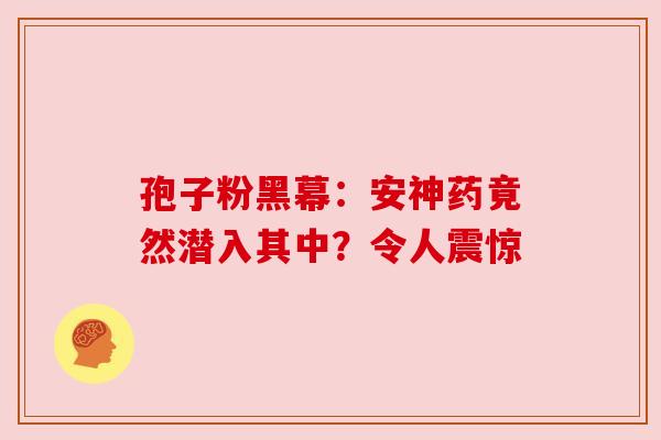 孢子粉黑幕：安神药竟然潜入其中？令人震惊