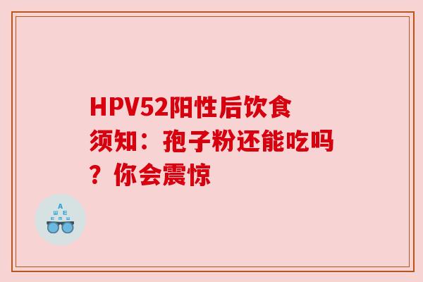 HPV52阳性后饮食须知：孢子粉还能吃吗？你会震惊