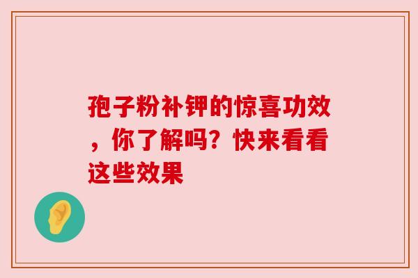 孢子粉补钾的惊喜功效，你了解吗？快来看看这些效果