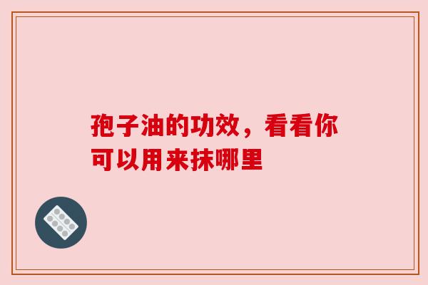 孢子油的功效，看看你可以用来抹哪里