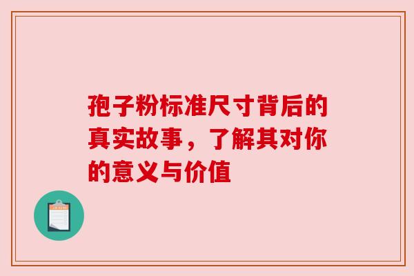 孢子粉标准尺寸背后的真实故事，了解其对你的意义与价值