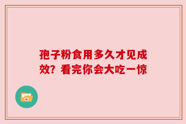 孢子粉食用多久才见成效？看完你会大吃一惊