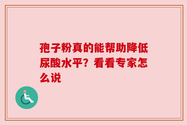 孢子粉真的能帮助降低尿酸水平？看看专家怎么说