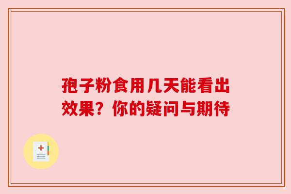 孢子粉食用几天能看出效果？你的疑问与期待