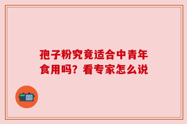 孢子粉究竟适合中青年食用吗？看专家怎么说