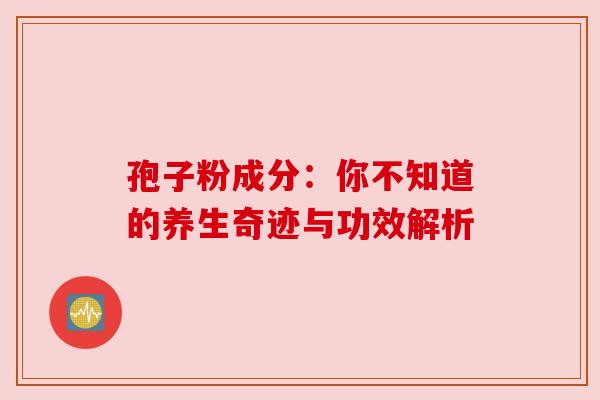 孢子粉成分：你不知道的养生奇迹与功效解析