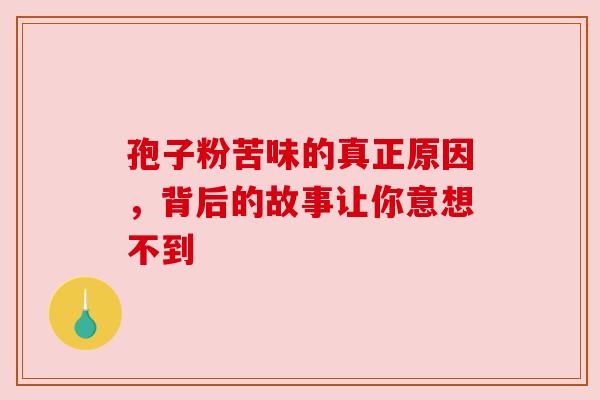 孢子粉苦味的真正原因，背后的故事让你意想不到