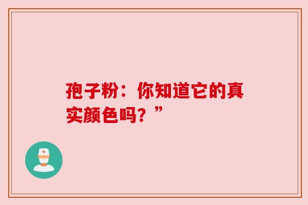 孢子粉：你知道它的真实颜色吗？”