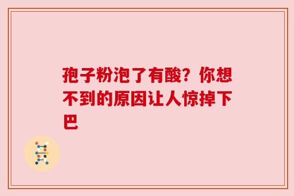 孢子粉泡了有酸？你想不到的原因让人惊掉下巴