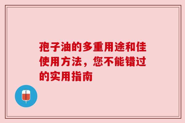 孢子油的多重用途和佳使用方法，您不能错过的实用指南