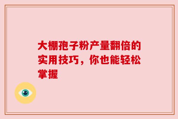 大棚孢子粉产量翻倍的实用技巧，你也能轻松掌握