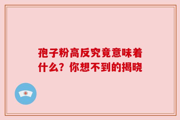 孢子粉高反究竟意味着什么？你想不到的揭晓