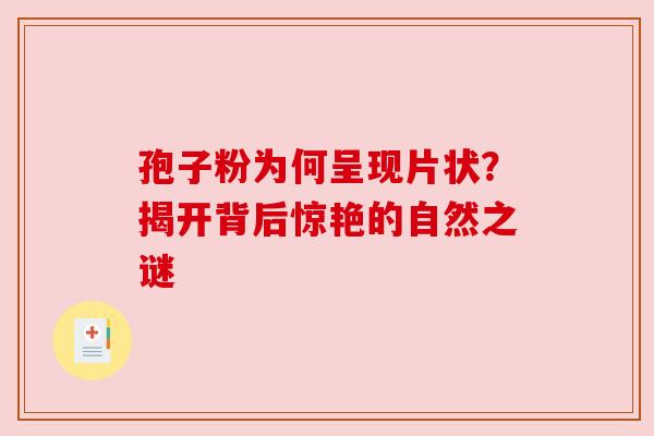 孢子粉为何呈现片状？揭开背后惊艳的自然之谜