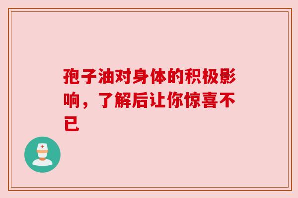 孢子油对身体的积极影响，了解后让你惊喜不已