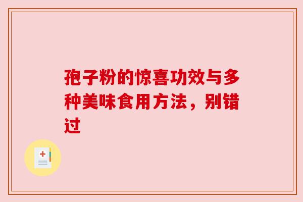 孢子粉的惊喜功效与多种美味食用方法，别错过