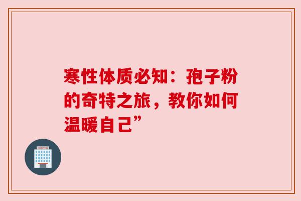 寒性体质必知：孢子粉的奇特之旅，教你如何温暖自己”