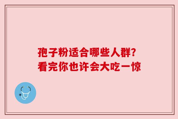 孢子粉适合哪些人群？看完你也许会大吃一惊