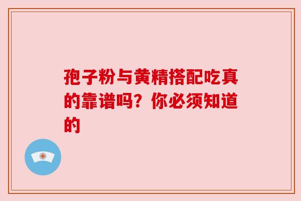 孢子粉与黄精搭配吃真的靠谱吗？你必须知道的