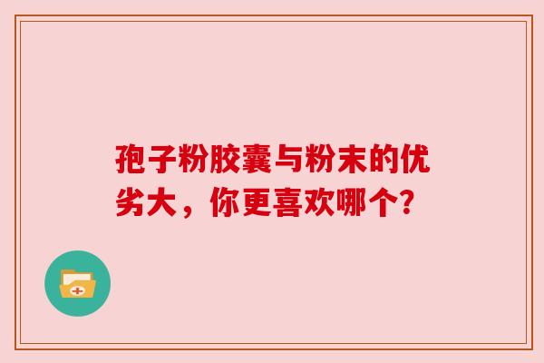 孢子粉胶囊与粉末的优劣大，你更喜欢哪个？