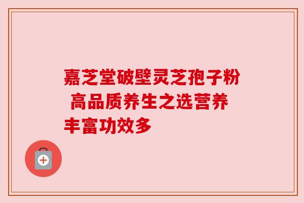 嘉芝堂破壁灵芝孢子粉 高品质养生之选营养丰富功效多