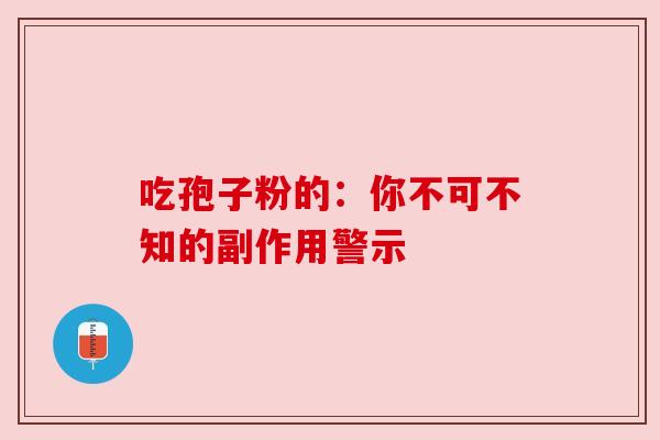 吃孢子粉的：你不可不知的副作用警示