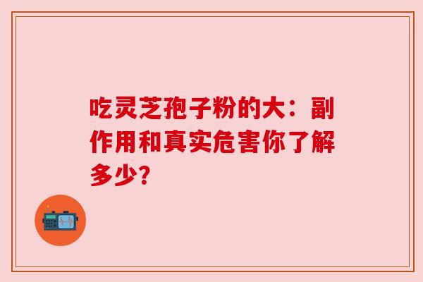 吃灵芝孢子粉的大：副作用和真实危害你了解多少？