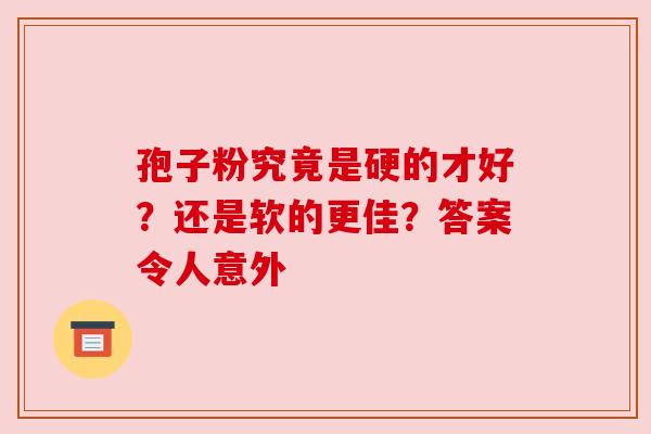 孢子粉究竟是硬的才好？还是软的更佳？答案令人意外