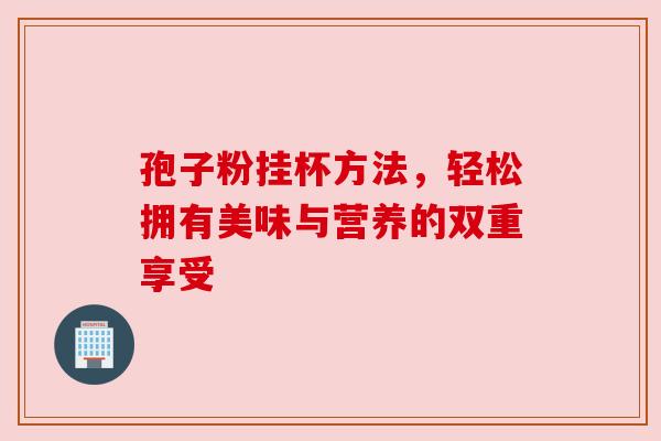 孢子粉挂杯方法，轻松拥有美味与营养的双重享受