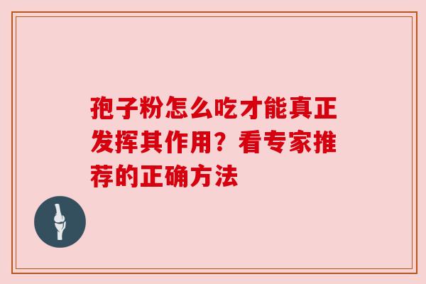 孢子粉怎么吃才能真正发挥其作用？看专家推荐的正确方法