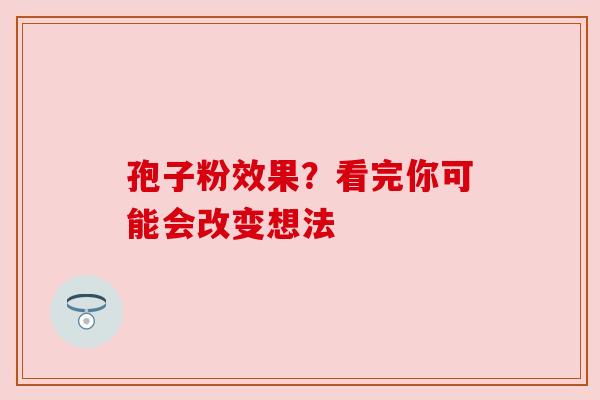 孢子粉效果？看完你可能会改变想法