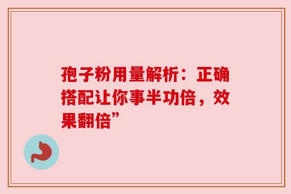 孢子粉用量解析：正确搭配让你事半功倍，效果翻倍”