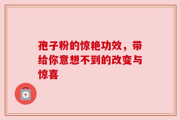 孢子粉的惊艳功效，带给你意想不到的改变与惊喜