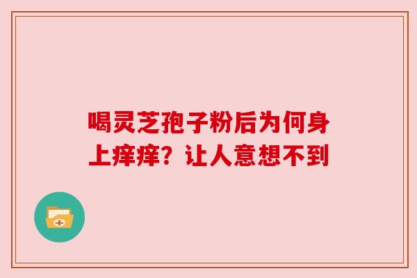 喝灵芝孢子粉后为何身上痒痒？让人意想不到