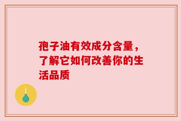 孢子油有效成分含量，了解它如何改善你的生活品质