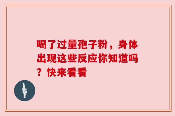 喝了过量孢子粉，身体出现这些反应你知道吗？快来看看