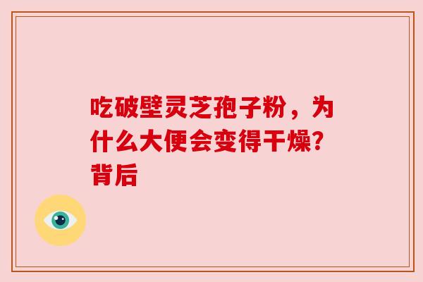 吃破壁灵芝孢子粉，为什么大便会变得干燥？背后