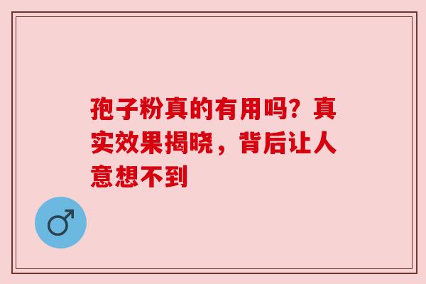 孢子粉真的有用吗？真实效果揭晓，背后让人意想不到