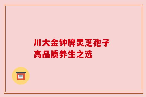 川大金钟牌灵芝孢子 高品质养生之选