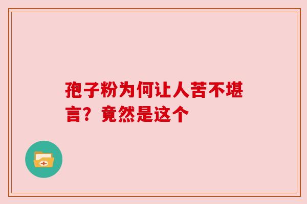 孢子粉为何让人苦不堪言？竟然是这个