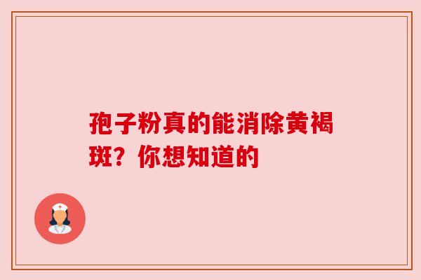 孢子粉真的能消除黄褐斑？你想知道的