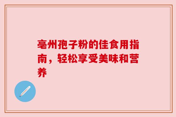 亳州孢子粉的佳食用指南，轻松享受美味和营养