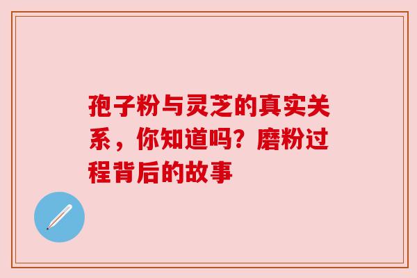 孢子粉与灵芝的真实关系，你知道吗？磨粉过程背后的故事